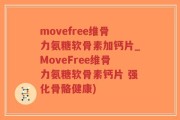 movefree维骨力氨糖软骨素加钙片_MoveFree维骨力氨糖软骨素钙片 强化骨骼健康)