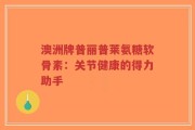 澳洲牌普丽普莱氨糖软骨素：关节健康的得力助手