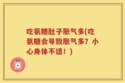 吃氨糖肚子胀气多(吃氨糖会导致胀气多？小心身体不适！)