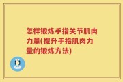 怎样锻炼手指关节肌肉力量(提升手指肌肉力量的锻炼方法)