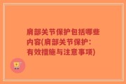 肩部关节保护包括哪些内容(肩部关节保护：有效措施与注意事项)