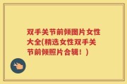 双手关节前倾图片女性大全(精选女性双手关节前倾照片合辑！)