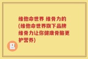 维他命世界 维骨力的(维他命世界旗下品牌维骨力让你健康骨骼更护营养)