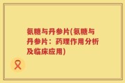 氨糖与丹参片(氨糖与丹参片：药理作用分析及临床应用)