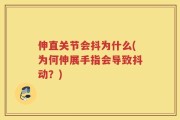 伸直关节会抖为什么(为何伸展手指会导致抖动？)