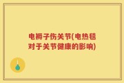电褥子伤关节(电热毯对于关节健康的影响)