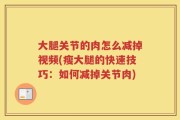 大腿关节的肉怎么减掉视频(瘦大腿的快速技巧：如何减掉关节肉)