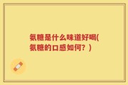氨糖是什么味道好喝(氨糖的口感如何？)