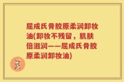 屈成氏骨胶原柔润卸妆油(卸妆不残留，肌肤倍滋润——屈成氏骨胶原柔润卸妆油)