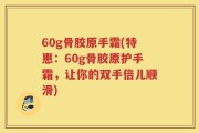 60g骨胶原手霜(特惠：60g骨胶原护手霜，让你的双手倍儿顺滑)