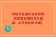 钙尔奇氨糖软骨素胶囊_钙尔奇氨糖软骨素胶囊：关节养护新选择)