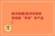 蛟河氨糖(蛟河市探索用氨糖“养育”农产品)