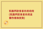 乳酸钙软骨素片的功效(乳酸钙软骨素片的主要作用和优势)