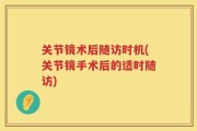 关节镜术后随访时机(关节镜手术后的适时随访)