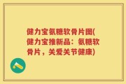 健力宝氨糖软骨片图(健力宝推新品：氨糖软骨片，关爱关节健康)