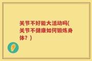 关节不好能大活动吗(关节不健康如何锻炼身体？)