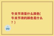 牛关节液是什么颜色(牛关节液的颜色是什么？)
