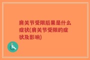 肩关节受限后果是什么症状(肩关节受限的症状及影响)