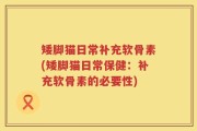 矮脚猫日常补充软骨素(矮脚猫日常保健：补充软骨素的必要性)