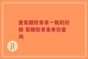 查氨糖软骨素一瓶的价格 氨糖软骨素单价查询