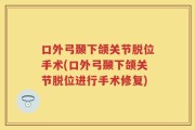 口外弓颞下颌关节脱位手术(口外弓颞下颌关节脱位进行手术修复)