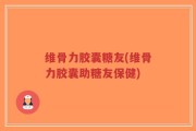维骨力胶囊糖友(维骨力胶囊助糖友保健)