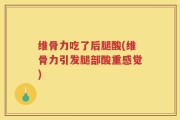 维骨力吃了后腿酸(维骨力引发腿部酸重感觉)