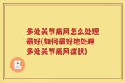 多处关节痛风怎么处理最好(如何最好地处理多处关节痛风症状)