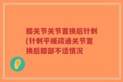 膝关节关节置换后针刺(针刺平缓疏通关节置换后膝部不适情况