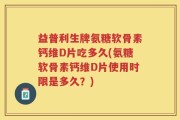 益普利生牌氨糖软骨素钙维D片吃多久(氨糖软骨素钙维D片使用时限是多久？)