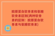 胶原蛋白软骨素和氨糖软骨素区别(两种软骨素的区别：胶原蛋白软骨素与氨糖软骨素)