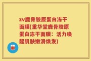 zv鹿骨胶原蛋白冻干面膜(重华堂鹿骨胶原蛋白冻干面膜：活力唤醒肌肤嫩滑焕发)