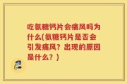 吃氨糖钙片会痛风吗为什么(氨糖钙片是否会引发痛风？出现的原因是什么？)