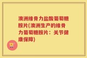 澳洲维骨力盐酸葡萄糖胺片(澳洲生产的维骨力葡萄糖胺片：关节健康保障)