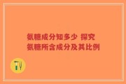 氨糖成分知多少 探究氨糖所含成分及其比例
