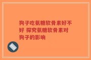 狗子吃氨糖软骨素好不好 探究氨糖软骨素对狗子的影响