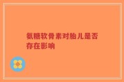 氨糖软骨素对胎儿是否存在影响