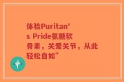 体验Puritan's Pride氨糖软骨素，关爱关节，从此轻松自如”
