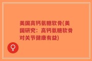 美国高钙氨糖软骨(美国研究：高钙氨糖软骨对关节健康有益)