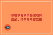 氨糖软骨素价格波动背后的，你千万不要忽视