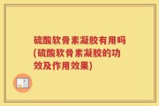 硫酸软骨素凝胶有用吗(硫酸软骨素凝胶的功效及作用效果)