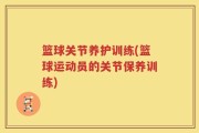篮球关节养护训练(篮球运动员的关节保养训练)
