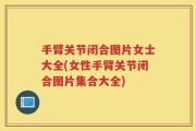 手臂关节闭合图片女士大全(女性手臂关节闭合图片集合大全)
