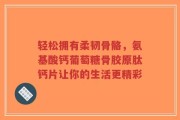 轻松拥有柔韧骨骼，氨基酸钙葡萄糖骨胶原肽钙片让你的生活更精彩