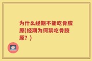 为什么经期不能吃骨胶原(经期为何禁吃骨胶原？)