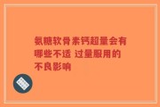 氨糖软骨素钙超量会有哪些不适 过量服用的不良影响