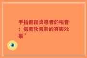 手指腱鞘炎患者的福音：氨糖软骨素的真实效果”
