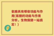 氨糖具有哪些功能与作用(氨糖的功能与作用分析，生物保健一站搞定！)