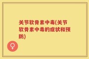 关节软骨素中毒(关节软骨素中毒的症状和预防)
