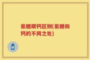 氨糖跟钙区别(氨糖和钙的不同之处)